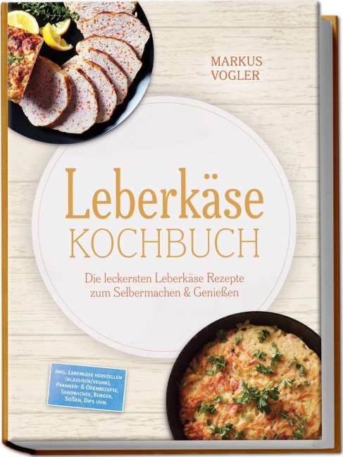 Leberkäse Kochbuch: Die leckersten Leberkäse Rezepte zum Selbermachen & Genießen - inkl. Leberkäse herstellen (klassisch/vegan), Pfannen- & Ofenrezepte, Sandwiches, Burger, Soßen, Dips uvm. - Markus Vogler