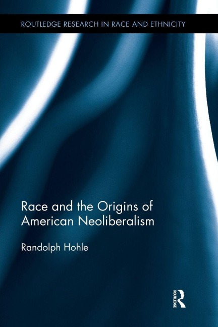 Race and the Origins of American Neoliberalism - Randolph Hohle