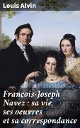 François-Joseph Navez : sa vie, ses oeuvres et sa correspondance - Louis Alvin