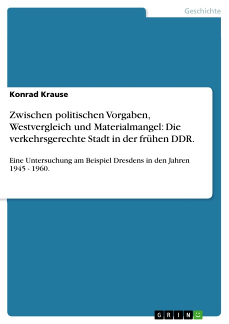 Zwischen politischen Vorgaben, Westvergleich und Materialmangel: Die verkehrsgerechte Stadt in der frühen DDR. - Konrad Krause