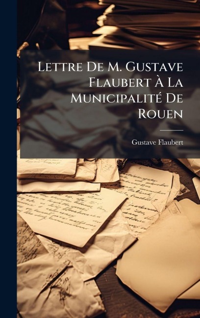 Lettre De M. Gustave Flaubert Ã La MunicipalitÃ(c) De Rouen - Gustave Flaubert