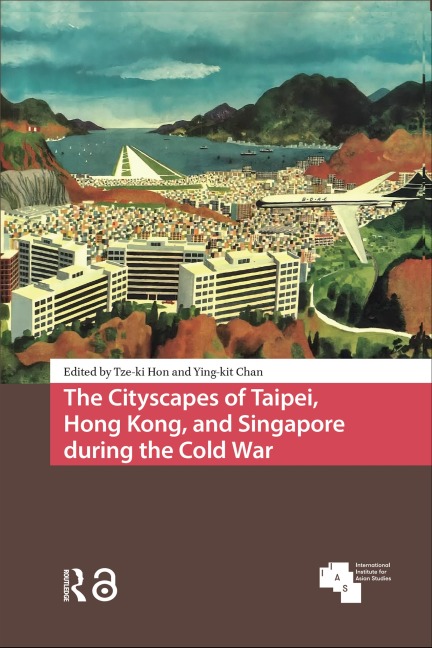 The Cityscapes of Taipei, Hong Kong, and Singapore during the Cold War - 