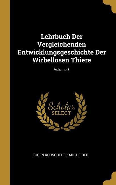 Lehrbuch Der Vergleichenden Entwicklungsgeschichte Der Wirbellosen Thiere; Volume 3 - Eugene Korschelt, Karl Heider