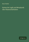 Cover-Bild zum Titel 'System der Logik und Metaphysik oder Wissenschaftslehre' von 'Kuno Fischer'