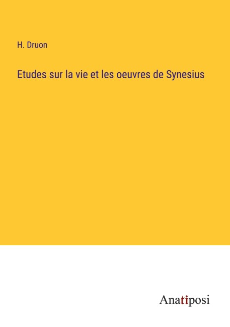 Etudes sur la vie et les oeuvres de Synesius - H. Druon