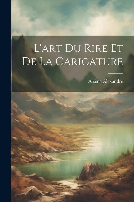 L'art du rire et de la caricature - Arsène Alexandre