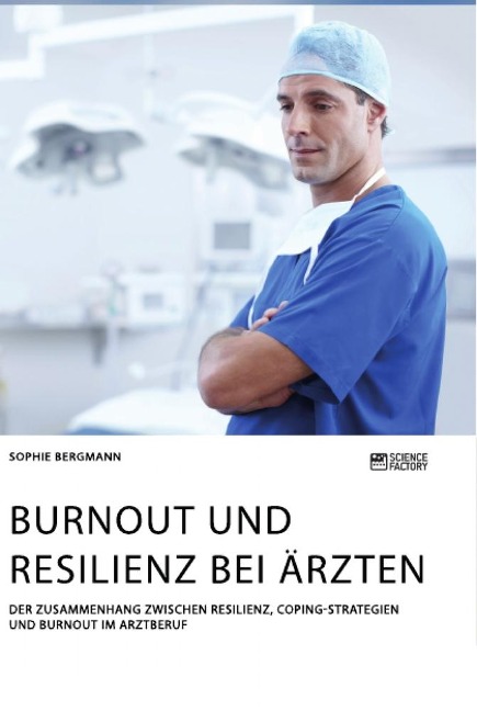 Burnout und Resilienz bei Ärzten. Der Zusammenhang zwischen Resilienz, Coping-Strategien und Burnout im Arztberuf - Sophie Bergmann