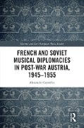 Cover-Bild zum Titel 'French and Soviet Musical Diplomacies in Post-War Austria, 1945-1955' von 'Alexander Golovlev'