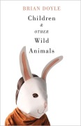 Cover-Bild zum Titel 'Children & Other Wild Animals: Notes on Badgers, Otters, Sons, Hawks, Daughters, Dogs, Bears, Air, Bobcats, Fishers, Mascots, Charles Darwin, Newts,' von 'Brian Doyle'