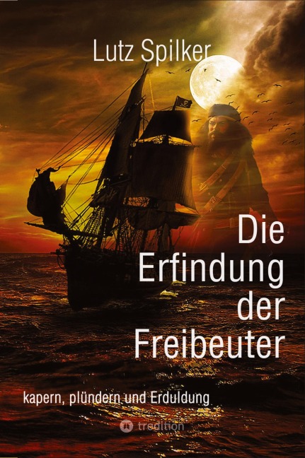 Die Erfindung der Freibeuter - Lutz Spilker