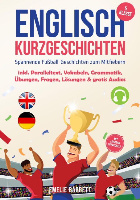 Englisch Kurzgeschichten 5. Klasse - Spannende Fußball-Geschichten zum Mitfiebern - inkl. Paralleltext, Vokabeln, Grammatik, Übungen, Fragen, Lösungen & gratis Audios - mit Lehrern entwickelt - Emelie Barrett