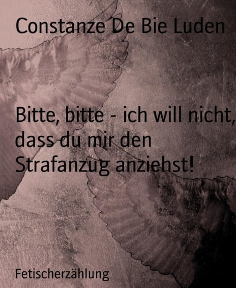 Bitte, bitte - ich will nicht, dass du mir den Strafanzug anziehst! - Constanze de Bie Luden