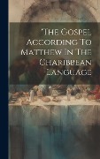 Cover-Bild zum Titel ''the Gospel According To Matthew In The Charibbean Language' von 'Anonymous'