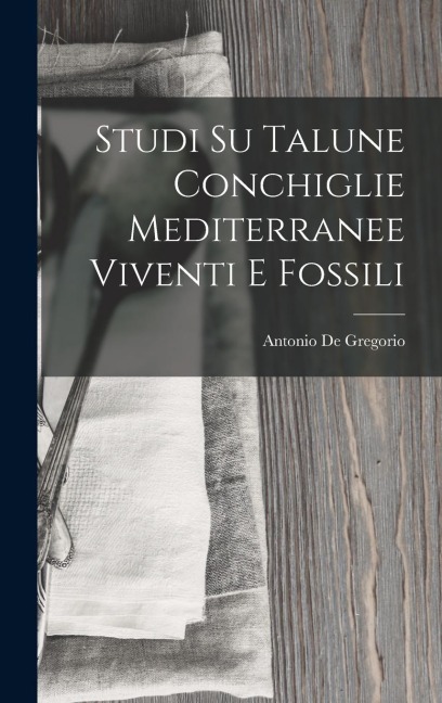 Studi Su Talune Conchiglie Mediterranee Viventi E Fossili - Antonio De Gregorio