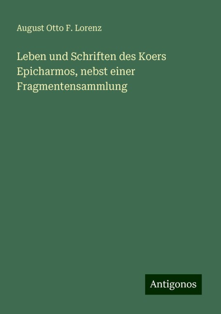 Leben und Schriften des Koers Epicharmos, nebst einer Fragmentensammlung - August Otto F. Lorenz