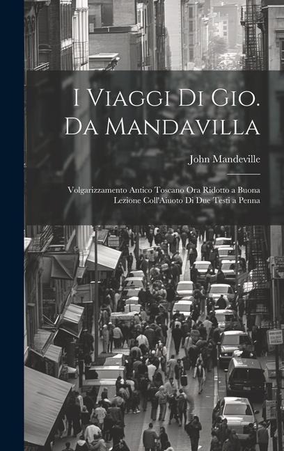 I Viaggi Di Gio. Da Mandavilla: Volgarizzamento Antico Toscano Ora Ridotto a Buona Lezione Coll'Aiuoto Di Due Testi a Penna - John Mandeville