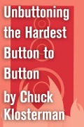 Cover-Bild zum Titel 'Unbuttoning the Hardest Button to Button' von 'Chuck Klosterman'