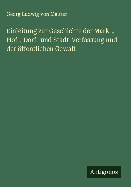 Einleitung zur Geschichte der Mark-, Hof-, Dorf- und Stadt-Verfassung und der öffentlichen Gewalt - Georg Ludwig Von Maurer