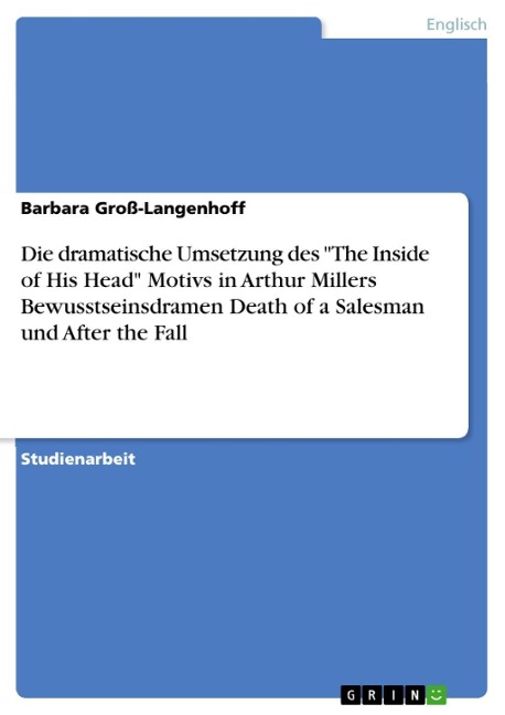 Die dramatische Umsetzung des "The Inside of His Head" Motivs in Arthur Millers Bewusstseinsdramen Death of a Salesman und After the Fall - Barbara Groß-Langenhoff