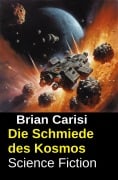 Cover-Bild zum Titel 'Die Schmiede des Kosmos: Science Fiction' von 'Brian Carisi'
