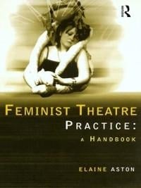 Feminist Theatre Practice: A Handbook - Elaine Aston
