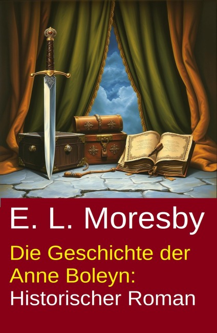 Die Geschichte der Anne Boleyn: Historischer Roman - E. L. Moresby