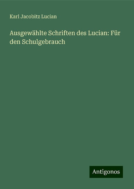 Ausgewählte Schriften des Lucian: Für den Schulgebrauch - Karl Jacobitz Lucian