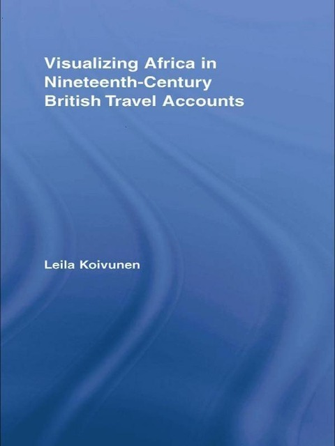 Visualizing Africa in Nineteenth-Century British Travel Accounts - Leila Koivunen