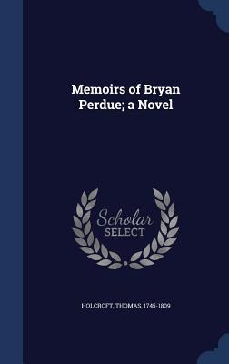 Memoirs of Bryan Perdue; a Novel - Thomas Holcroft
