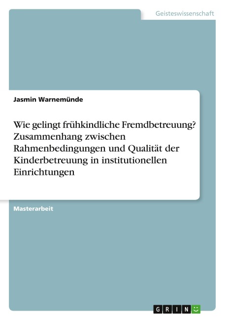 Wie gelingt frühkindliche Fremdbetreuung? Zusammenhang zwischen Rahmenbedingungen und Qualität der Kinderbetreuung in institutionellen Einrichtungen - Jasmin Warnemünde