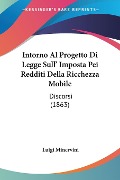 Intorno Al Progetto Di Legge Sull' Imposta Pei Redditi Della Ricchezza Mobile - Luigi Minervini