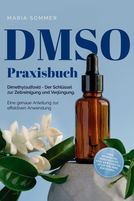 DMSO Praxisbuch: Dimethylsulfoxid - Der Schlüssel zur Zellreinigung und Verjüngung. Eine genaue Anleitung zur effektiven Anwendung inkl. Dosierung, Herstellung und Anwendung, auch für Ihre Haustiere - Maria Sommer
