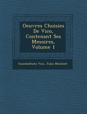 Oeuvres Choisies de Vico, Contenant Ses M Moires, Volume 1 - Giambattista Vico, Jules Michelet