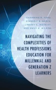 Cover-Bild zum Titel 'Navigating the Complexities of Health Professions Education for Millennial and Generation Z Learners' von 'Channing R. Ford, Kimberly B. Garza, Lindsey E. Moseley, Emily B. Wilkins'