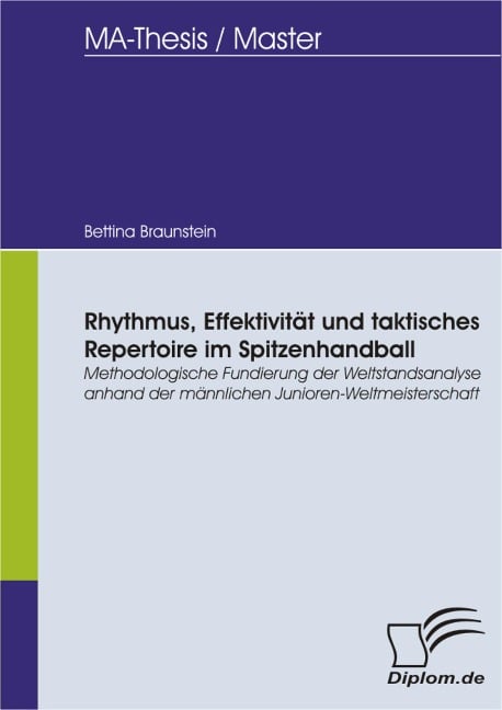 Rhythmus, Effektivität und taktisches Repertoire im Spitzenhandball - Methodologische Fundierung der Weltstandsanalyse anhand der männlichen Junioren-Weltmeisterschaft - Bettina Braunstein