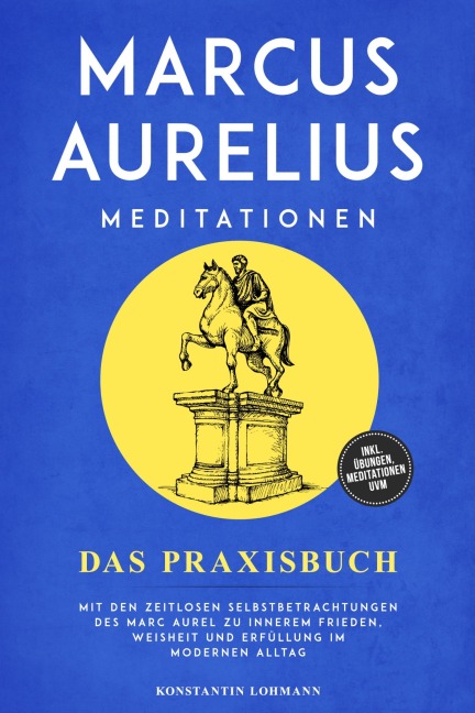 Marcus Aurelius Meditationen - Das Praxisbuch: Mit den zeitlosen Selbstbetrachtungen des Marc Aurel zu innerem Frieden, Weisheit und Erfüllung im modernen Alltag - inkl. Übungen, Meditationen uvm. - Konstantin Lohmann