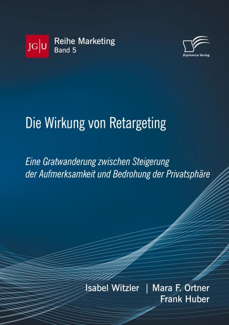 Die Wirkung von Retargeting. Eine Gratwanderung zwischen Steigerung der Aufmerksamkeit und Bedrohung der Privatsphäre - Isabel Witzler, Frank Huber, Mara F. Ortner