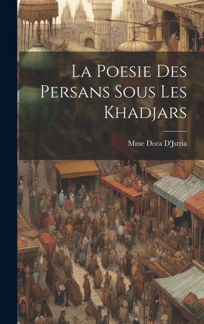La Poesie Des Persans Sous Les Khadjars - Mme Dora D'Jstria