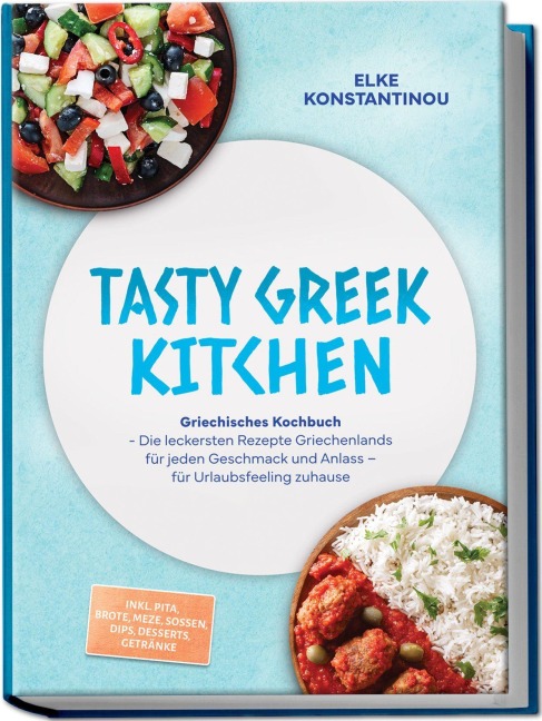 Tasty Greek Kitchen: Griechisches Kochbuch - Die leckersten Rezepte Griechenlands für jeden Geschmack und Anlass - für Urlaubsfeeling zuhause - inkl. Pita, Brote, Meze, Soßen, Dips, Desserts, Getränke - Elke Konstantinou