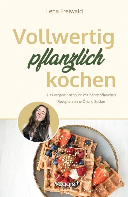 Vollwertig pflanzlich kochen - Lena Freiwald