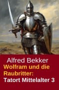 Cover-Bild zum Titel 'Wolfram und die Raubritter: Tatort Mittelalter 3' von 'Alfred Bekker'