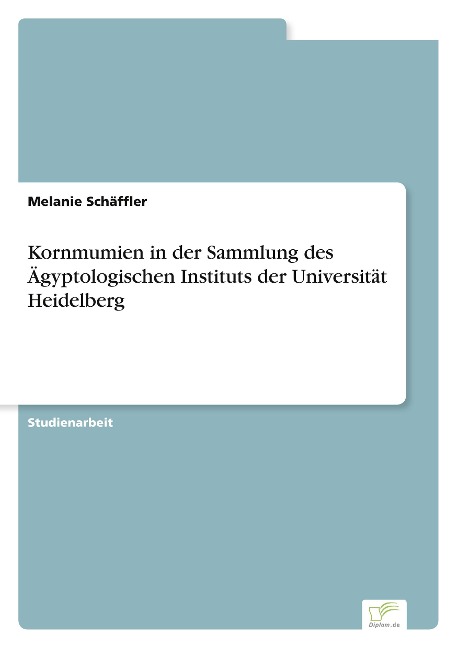 Kornmumien in der Sammlung des Ägyptologischen Instituts der Universität Heidelberg - Melanie Schäffler