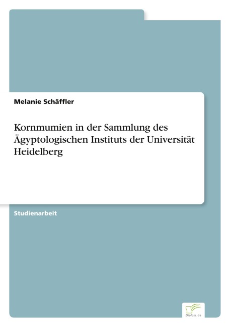 Kornmumien in der Sammlung des Ägyptologischen Instituts der Universität Heidelberg - Melanie Schäffler