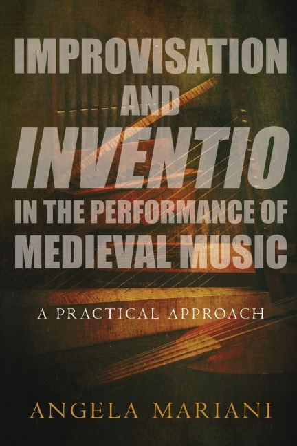 Improvisation and Inventio in the Performance of Medieval Music - Angela Mariani