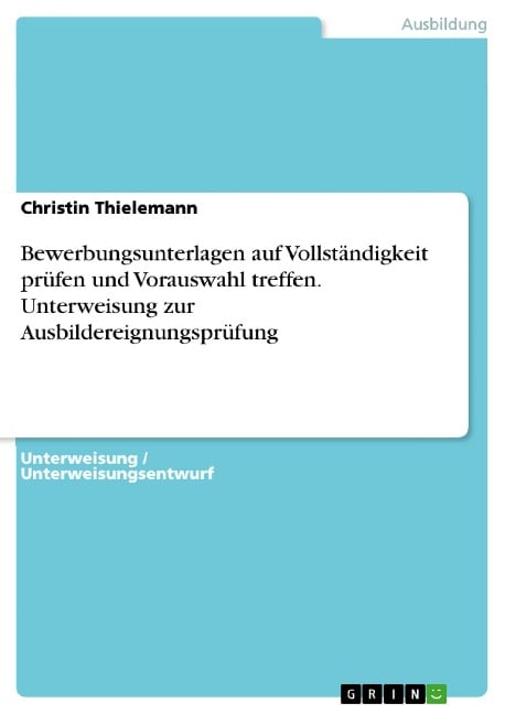 Bewerbungsunterlagen auf Vollständigkeit prüfen und Vorauswahl treffen. Unterweisung zur Ausbildereignungsprüfung - Christin Thielemann