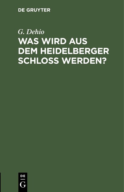 Was wird aus dem Heidelberger Schloß werden? - G. Dehio