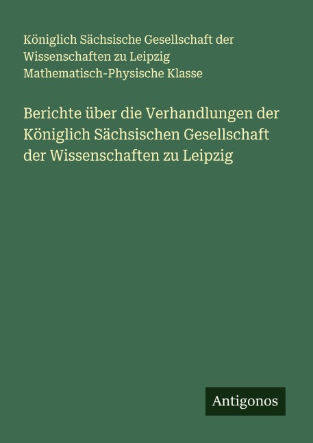 Berichte über die Verhandlungen der Königlich Sächsischen Gesellschaft der Wissenschaften zu Leipzig - Königlich Sächsische Gesellschaft der Wissenschaften zu Leipzig Mathematisch-Physische Klasse
