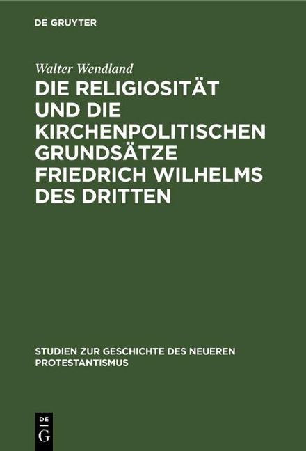 Die Religiosität und die kirchenpolitischen Grundsätze Friedrich Wilhelms des Dritten - Walter Wendland