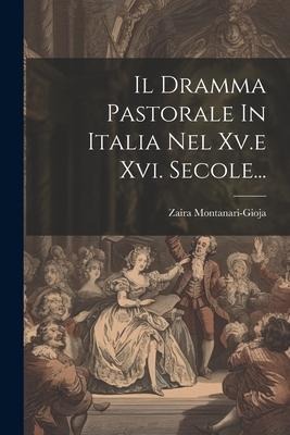 Il Dramma Pastorale In Italia Nel Xv.e Xvi. Secole... - Zaira Montanari-Gioja