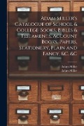 Cover-Bild zum Titel 'Adam Miller's Catalogue of School & College Books, Bibles & Testaments, Account Books, Papers, Stationery, Plain and Fancy, &c. &c [microform]' von ''